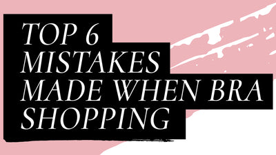 Top 6 Mistakes When Bra Shopping