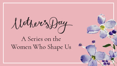Introducing Our Mother's Day Series